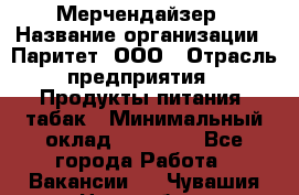 Мерчендайзер › Название организации ­ Паритет, ООО › Отрасль предприятия ­ Продукты питания, табак › Минимальный оклад ­ 22 000 - Все города Работа » Вакансии   . Чувашия респ.,Новочебоксарск г.